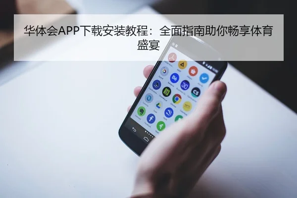 华体会APP下载安装教程：全面指南助你畅享体育盛宴