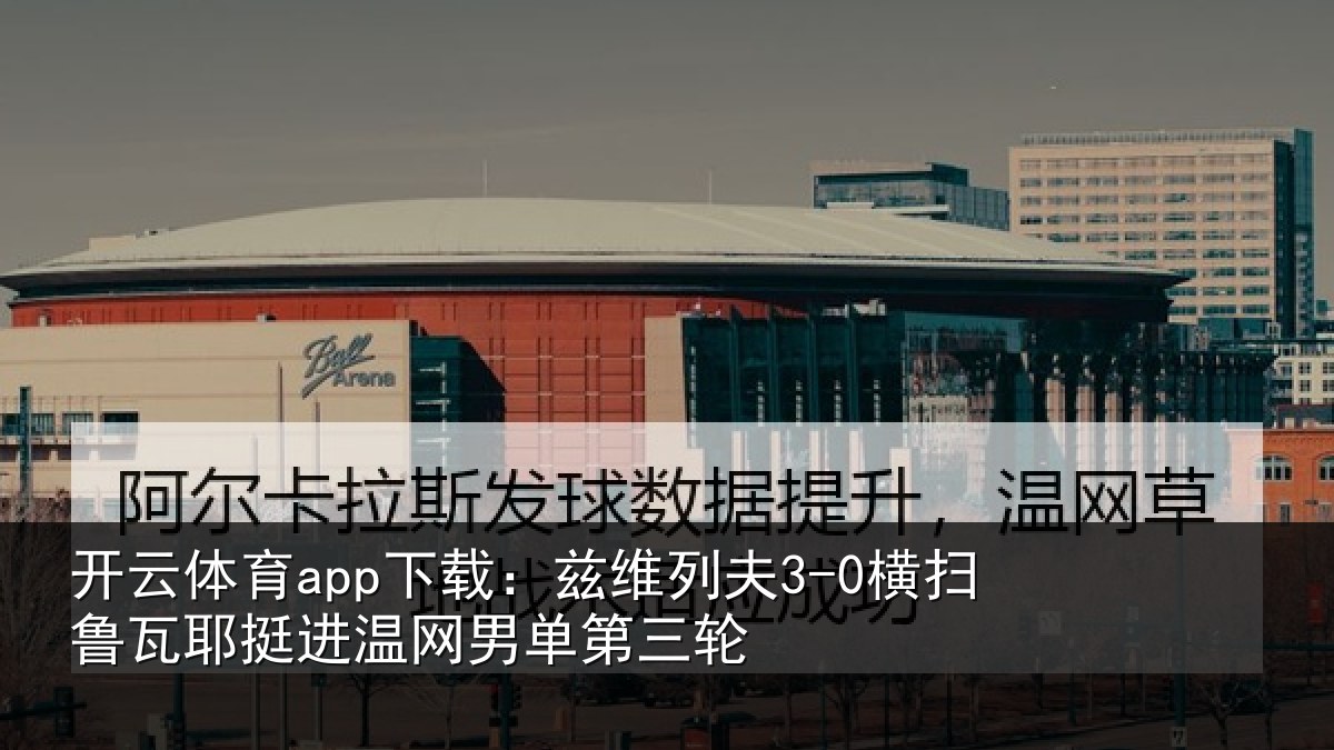 开云体育app下载:兹维列夫3-0横扫鲁瓦相关情况三轮
