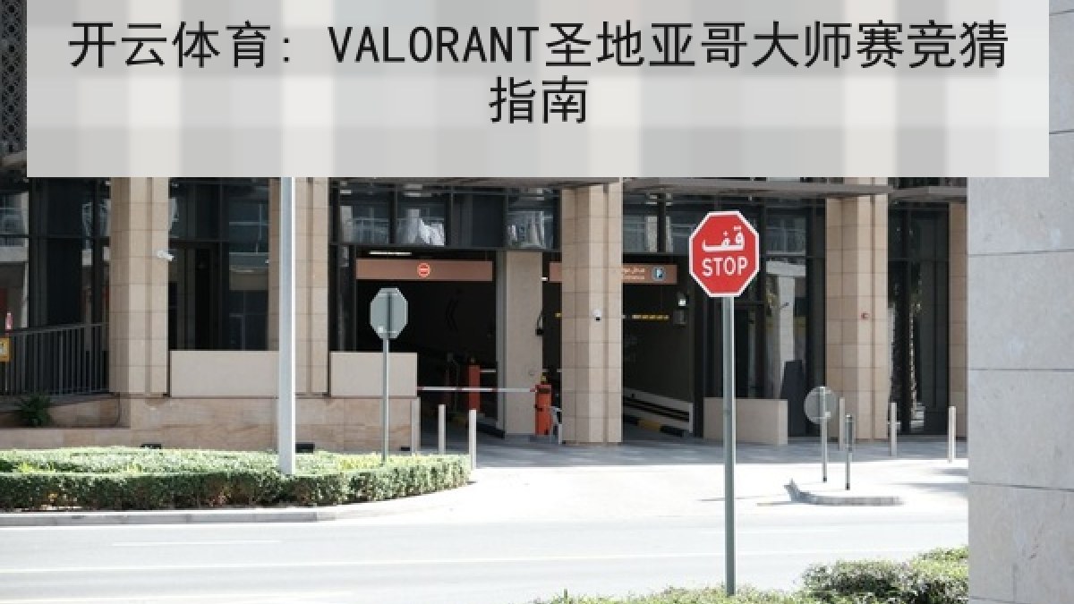 开云体育: VALORANT圣地亚哥大师赛竞猜指南 开云体育: VALORANT圣地亚哥大师赛竞猜指南