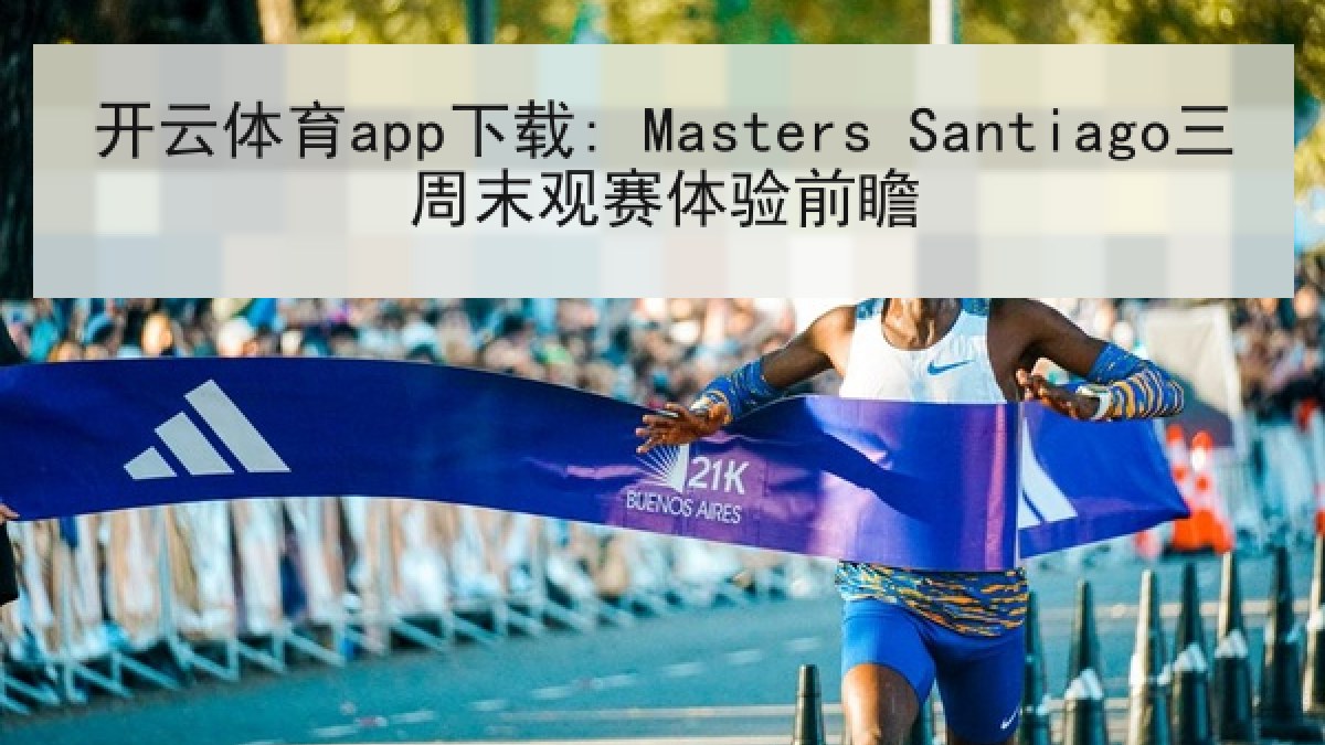 开云体育app下载: Masters Santiago三周末观赛体验前瞻