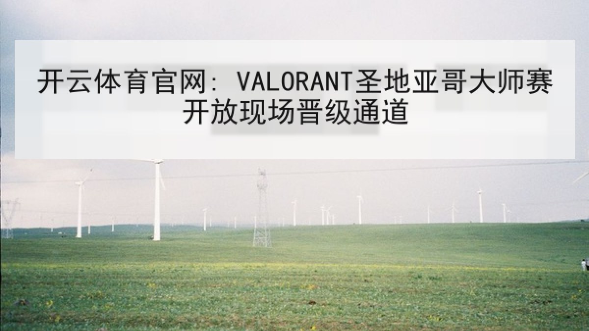 开云体育官网: VALORANT圣地亚哥大师赛开放现场晋级通道 开云体育官网: VALORANT圣地亚哥大师赛开放现场晋级通道