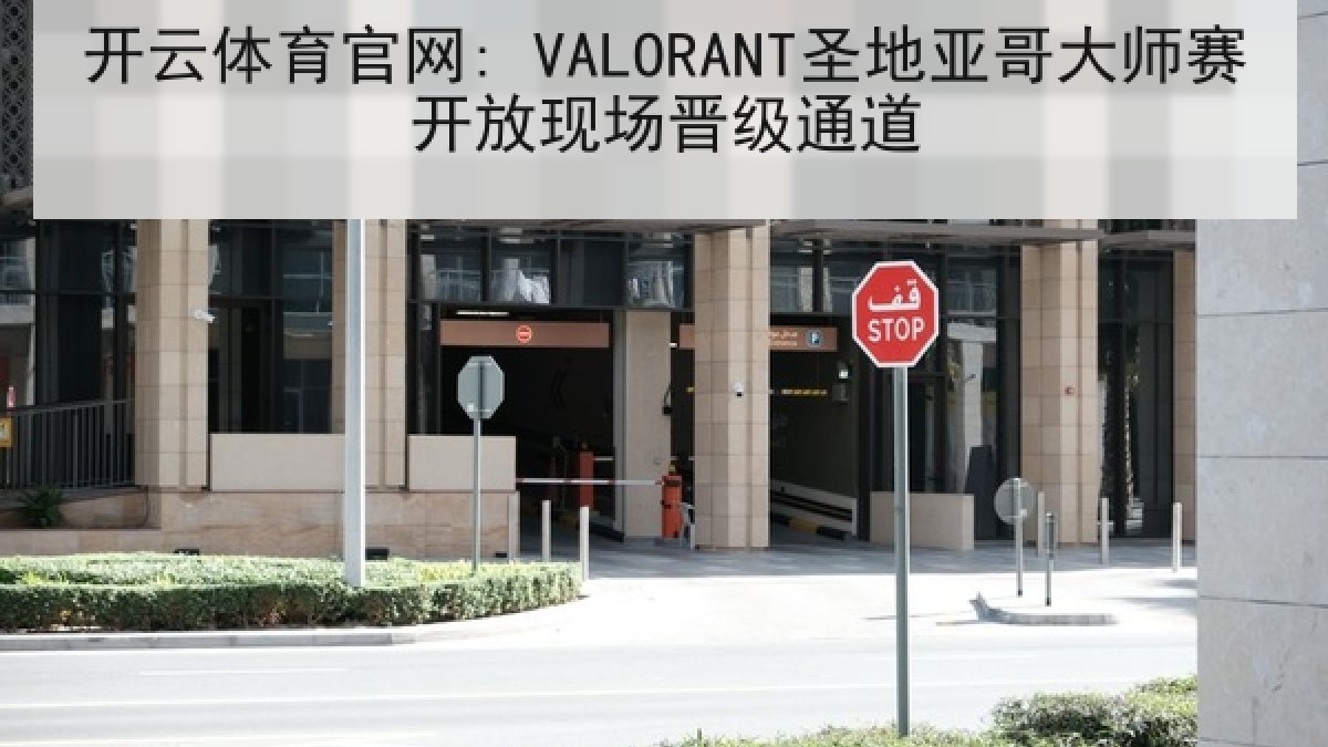 开云体育官网: VALORANT圣地亚哥大师赛开放现场晋级通道
