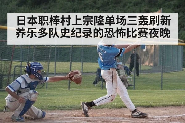 日本职棒村上宗隆单场三轰刷新养乐多队史纪录的恐怖比赛夜晚