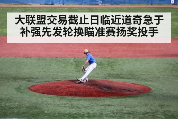 大联盟交易截止日临近道奇急于补强先发轮换瞄准赛扬奖投手