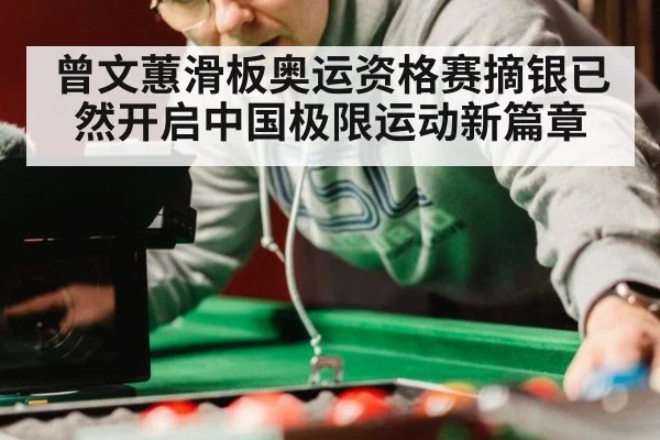 曾文蕙滑板奥运资格赛摘银已然开启中国极限运动新篇章