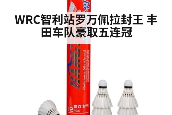 WRC智利站罗万佩拉封王 丰田车队豪取五连冠