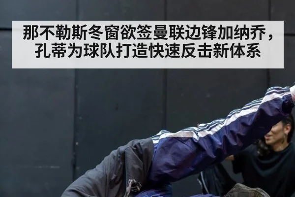 那不勒斯冬窗欲签曼联边锋加纳乔，孔蒂为球队打造快速反击新体系